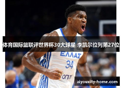 体育国际篮联评世界杯30大球星 李凯尔位列第27位